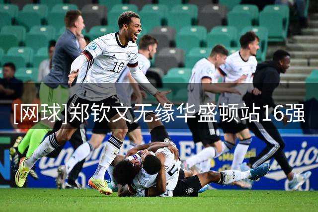 [网球]郑钦文无缘华盛顿站16强